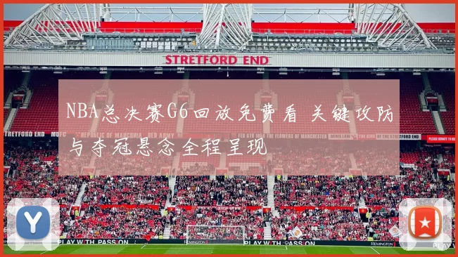 NBA总决赛G6回放免费看 关键攻防与夺冠悬念全程呈现