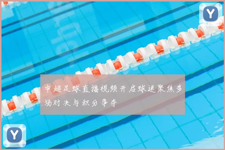 中超足球直播视频开启球迷聚焦多场对决与积分争夺