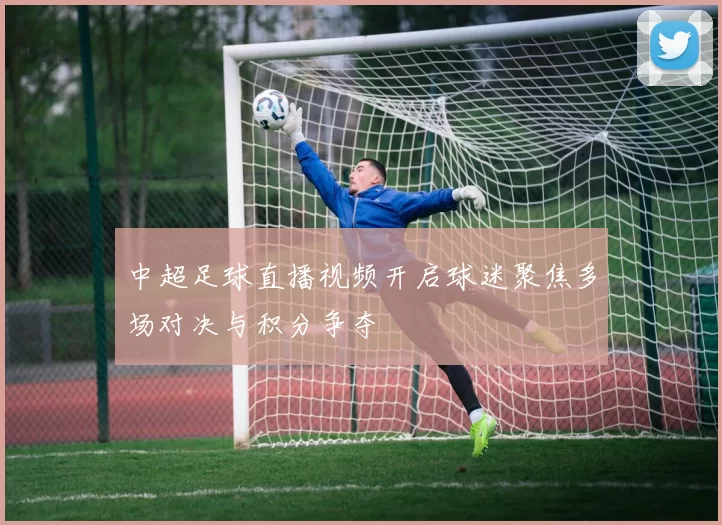 中超足球直播视频开启球迷聚焦多场对决与积分争夺