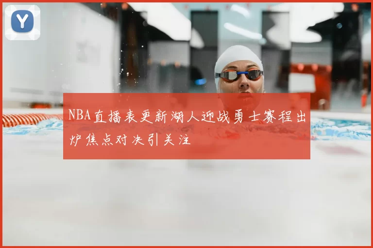 NBA直播表更新湖人迎战勇士赛程出炉焦点对决引关注