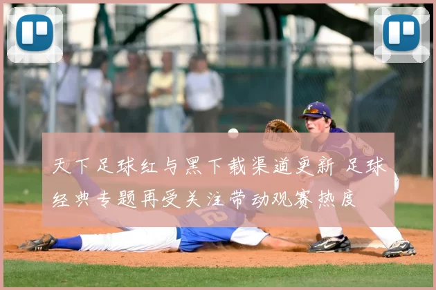 天下足球红与黑下载渠道更新 足球经典专题再受关注带动观赛热度