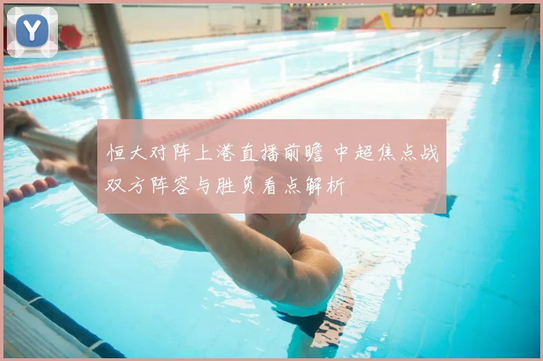 恒大对阵上港直播前瞻 中超焦点战双方阵容与胜负看点解析