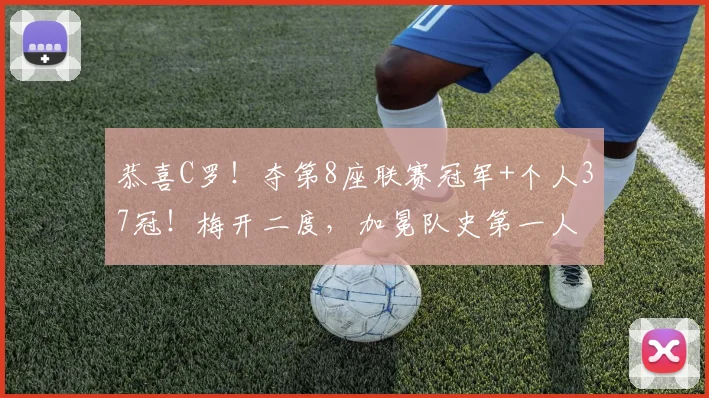 恭喜C罗!夺第8座联赛冠军+个人37冠!梅开二度,加冕队史第一人