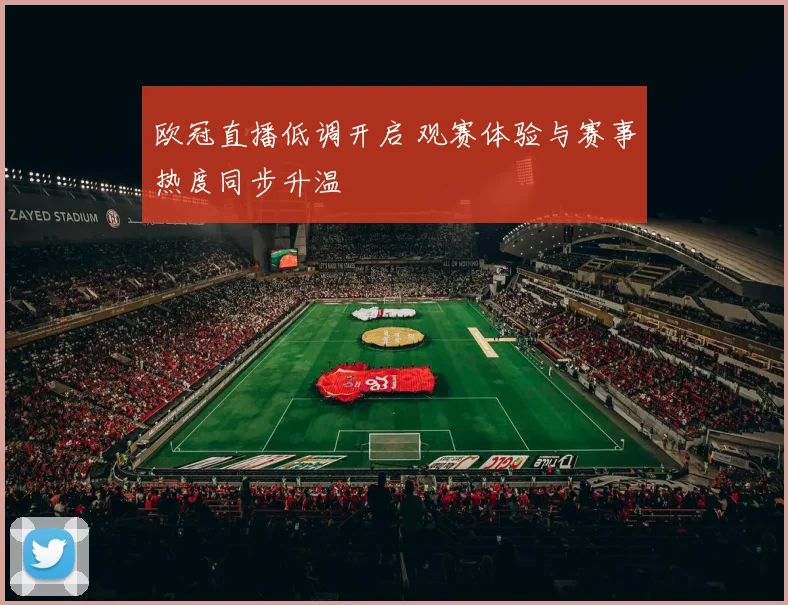 欧冠直播低调开启 观赛体验与赛事热度同步升温