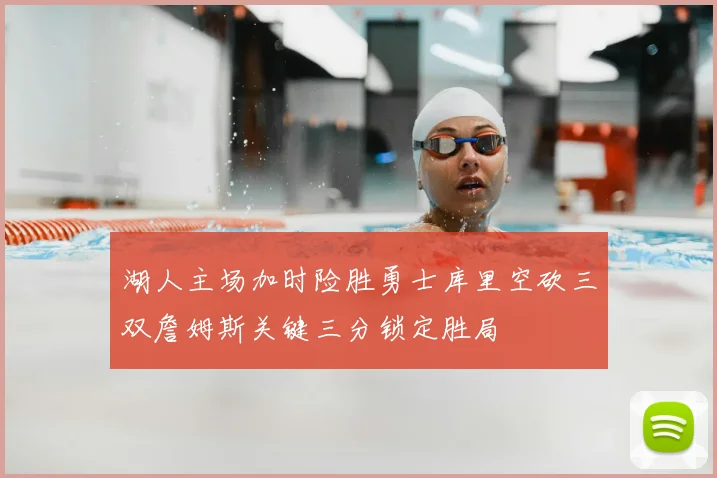 湖人主场加时险胜勇士库里空砍三双詹姆斯关键三分锁定胜局