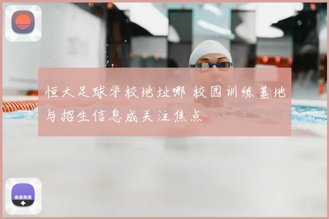 恒大足球学校地址哪 校园训练基地与招生信息成关注焦点