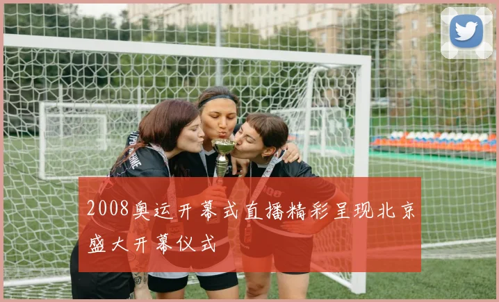 2008奥运开幕式直播精彩呈现北京盛大开幕仪式