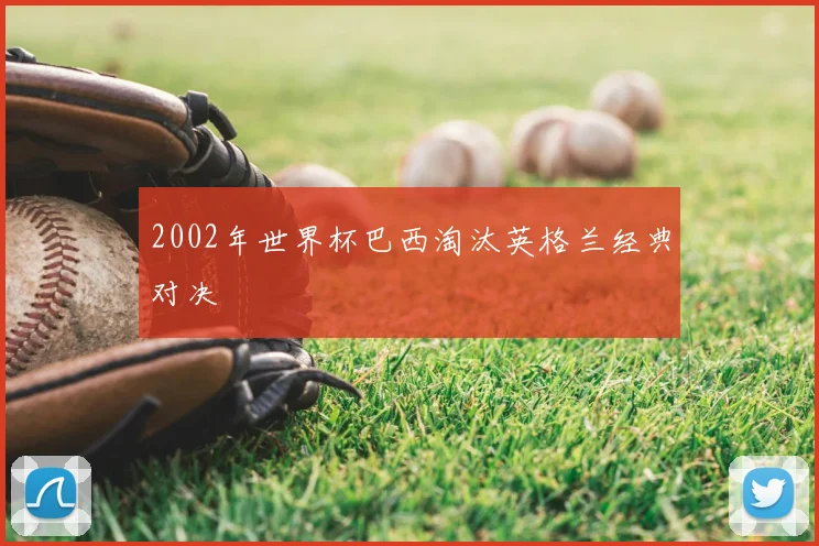 2002年世界杯巴西淘汰英格兰经典对决