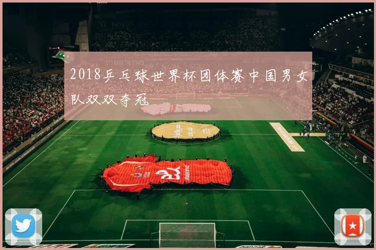 2018乒乓球世界杯团体赛中国男女队双双夺冠