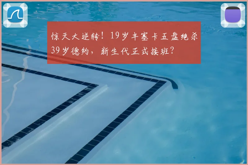惊天大逆转!19岁丰塞卡五盘绝杀39岁德约,新生代正式接班?