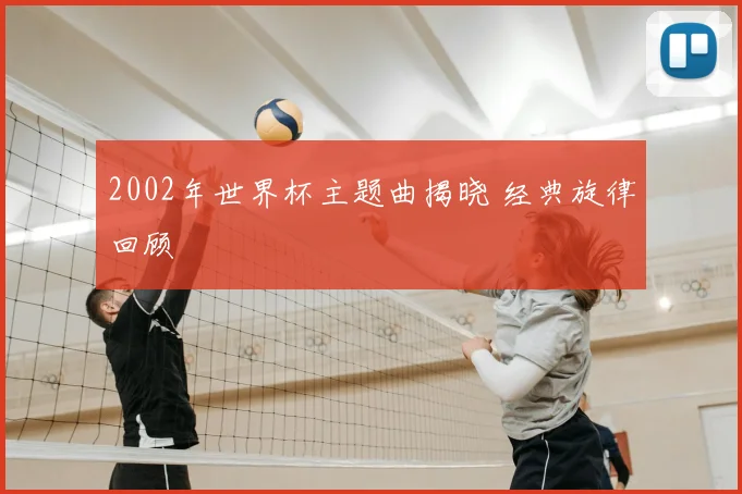 2002年世界杯主题曲揭晓 经典旋律回顾